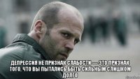  депрессия не признак слабости — это признак того, что вы пытались быть сильным слишком долго