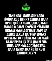 Танзила ! Дала декъала йойла хьо йинчу денца ! Дала ирсе дойла хьан дахар, хьан массо а лаам кхочуш хуьлуш! Цкъа а хьан дог йа б1аьрг ца делхош,хьа даго ма доьху ирс а аьтто лойла хьуна! Хьай безачер во цу гуш,даим ела елла, цар хьа дог хьостуш, Дала дукха яха йойл хьо!
@khidalaev77