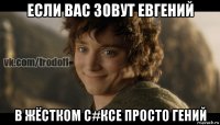 если вас зовут евгений в жёстком с#ксе просто гений