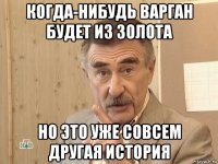 когда-нибудь варган будет из золота но это уже совсем другая история