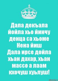 Дал декъал йойл хьо. Дал декъал йойл хьо йинчу денца са хьоме йиша. Дал декъал йойл хьо Сан хьоме йиша. Йиша декъала йойла.