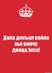 Дала декъал войла хьо винчу денца,1иса!