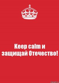 Keep calm и защищай Отечество!