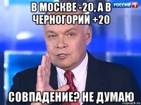 в москве -20, а в черногории +20 совпадение? не думаю