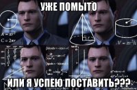 уже помыто или я успею поставить???