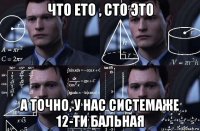 что ето , сто это а точно, у нас системаже 12-ти бальная