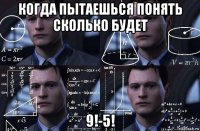 когда пытаешься понять сколько будет 9!-5!