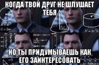 когда твой друг не шлушает тебя но ты придумываешь как его заинтересовать