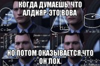 когда думаешь, что алдияр-это вова но потом оказывается,что он лох.