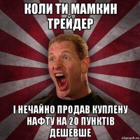 коли ти мамкин трейдер і нечайно продав куплену нафту на 20 пунктів дешевше