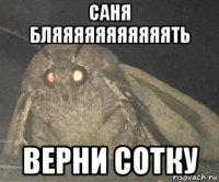 саня бляяяяяяяяяяять верни сотку