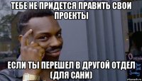 тебе не придется править свои проекты если ты перешел в другой отдел (для сани)