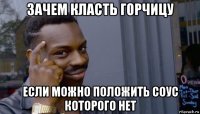 зачем класть горчицу если можно положить соус которого нет