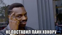  не поставил лайк хонору