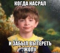 когда насрал и забыл вытереть жопу