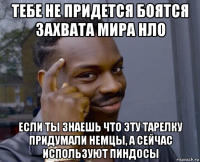 тебе не придется боятся захвата мира нло если ты знаешь что эту тарелку придумали немцы, а сейчас используют пиндосы