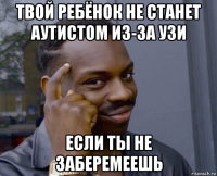 твой ребёнок не станет аутистом из-за узи если ты не заберемеешь