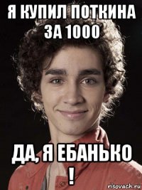 я купил поткина за 1000 да, я ебанько !