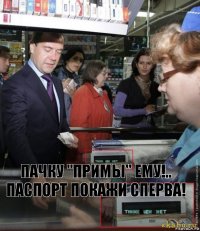 Пачку "Примы" ему!..
Паспорт покажи сперва!