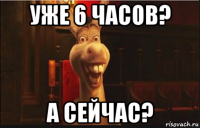 уже 6 часов? а сейчас?