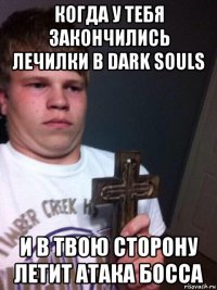 когда у тебя закончились лечилки в dark souls и в твою сторону летит атака босса