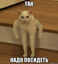 так надо посидеть