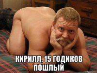  кирилл, 15 годиков пошлый