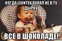 когда leontev попал не в ту дырку все в шоколаде!