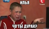 илья чо ты дурак?