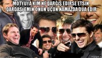 motyuya kim ne qarğış edirse etsin, qardaşı emin onun üçün namazda dua edir 