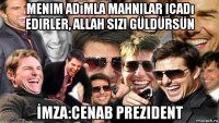 menim adımla mahnilar icadı edirler, allah sizi güldürsün İmza:cenab prezident