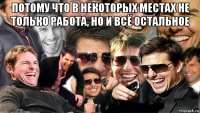 потому что в некоторых местах не только работа, но и всё остальное 