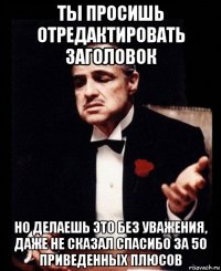 ты просишь отредактировать заголовок но делаешь это без уважения, даже не сказал спасибо за 50 приведенных плюсов