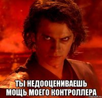  ты недооцениваешь мощь моего контроллера