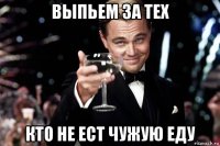 выпьем за тех кто не ест чужую еду