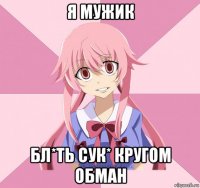 я мужик бл*ть сук* кругом обман