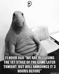 ? 11 hour ago "we are releasing the 1st stage of the game later tonight, but will announce it 3 hours before"