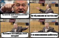 Ты кого бл*дью назвал,скотина е*аная? Он чё,совсем ох*ел что ли? Выгоните кто-нибудь этого негодяя! А то невозможно работать!