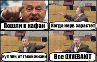 Пошли в кафан Когда нерв зарастет Ну блин, от такой жизни Все ОХУЕВАЮТ