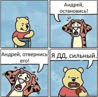 Андрей, остановись! Андрей, отвернись его! Я ДД, сильный.