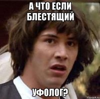 а что если блестящий уфолог?