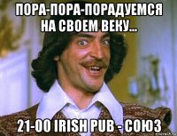 пора-пора-порадуемся на своем веку... 21-00 irish pub - союз