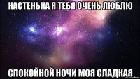 настенька я тебя очень люблю спокойной ночи моя сладкая