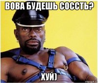 вова будешь соссть? хуй)