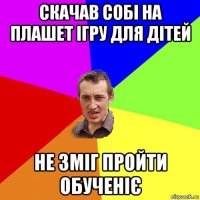 скачав собі на плашет ігру для дітей не зміг пройти обученіє