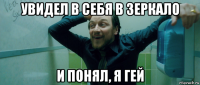 увидел в себя в зеркало и понял, я гей