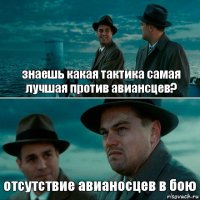 знаешь какая тактика самая лучшая против авиансцев? отсутствие авианосцев в бою