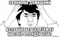 звонит на домашний и спрашивает где я?хм ну наверно в лондон уехал