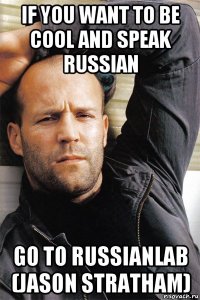 if you want to be cool and speak russian go to russianlab (jason stratham)