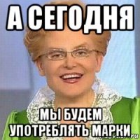 а сегодня мы будем употреблять марки